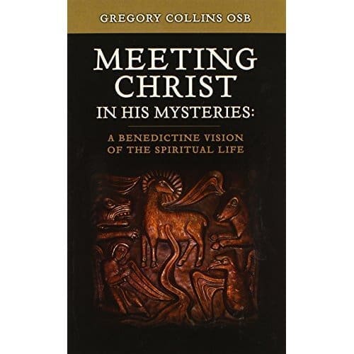 Meeting Christ in His Mysteries: A Benedictine Vision of the Spiritual Life