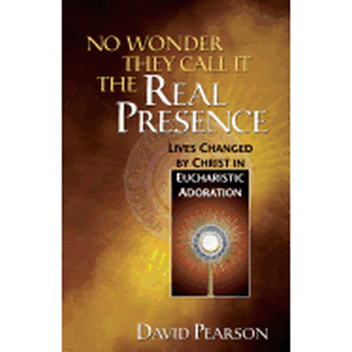 No Wonder They Call It the Real Presence: Lives Changed by Christ in Eucharistic Adoration