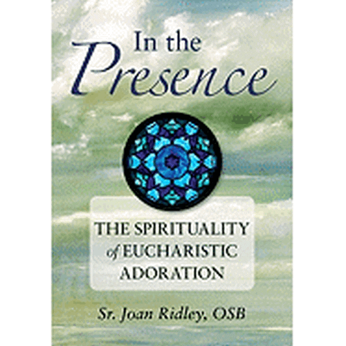 In the Presence: The Spirituality of Eucharistic Adoration
