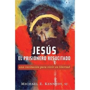 Jesus, el Prisionero Resucitado : Una Invitacion Para Vivir en Libertad