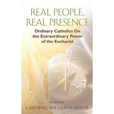 Real People, Real Presence : Ordinary Catholics on the Extraordinary Power of the Eucharist